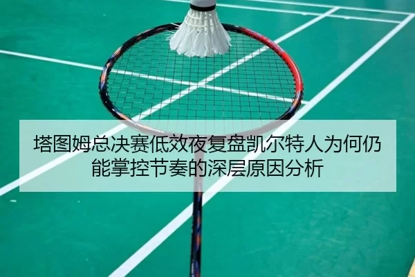 塔图姆总决赛低效夜复盘凯尔特人为何仍能掌控节奏的深层原因分析