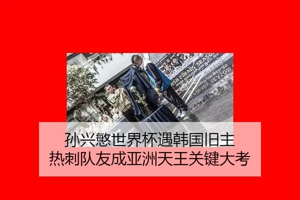 孙兴慜世界杯遇韩国旧主 热刺队友成亚洲天王关键大考